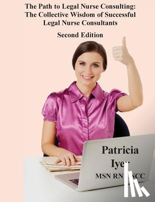 Iyer, Patricia - The Path to Legal Nurse Consulting, Second Edition: The Collective Wisdom of Successful Legal Nurse Consultants