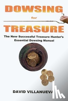 Villanueva, David - Dowsing for Treasure: The New Successful Treasure Hunter's Essential Dowsing Manual
