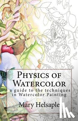 Helsaple, Mary - Physics of Watercolor: A guide that describes the physical properties and techniques of watercolor painting.