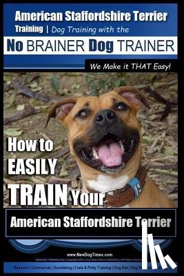 Pearce, Paul Allen - American Staffordshire Terrier Training, Dog Training with the No BRAINER Dog TRAINER We Make it THAT Easy!: How to EASILY TRAIN Your American Staffor
