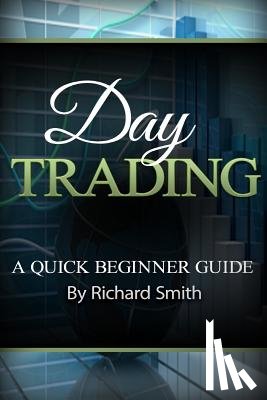 Smiths, Richard - Day Trading a Beginner Trading Guide: (day Trading for Beginner, Day Trading Strategies, Daytrader, How to Trade Stocks, Penny Stock, Make Money Onlin