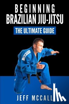 McCall, Jeff - Brazilian Jiu Jitsu: The Ultimate Guide to Beginning BJJ