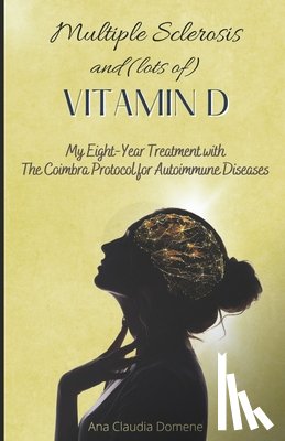 Domene, Ana Claudia - Multiple Sclerosis and (lots of) Vitamin D: My Eight-Year Treatment with The Coimbra Protocol for Autoimmune Diseases