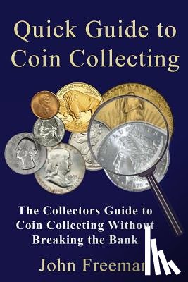 Freeman, John - Quick Guide to Coin Collecting: The Collectors Guide to Coin Collecting Without Breaking the Bank