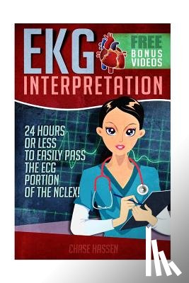 Hassen, Chase - EKG Interpretation: 24 Hours or Less to EASILY PASS the ECG Portion of the NCLEX!