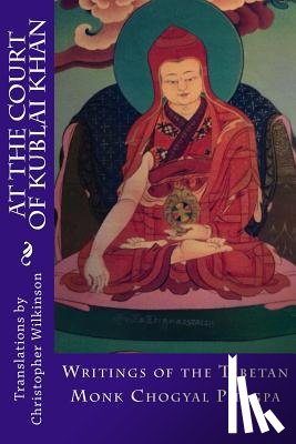 Wilkinson, Christopher - At the Court of Kublai Khan: Writings of the Tibetan Monk Chogyal Phagpa