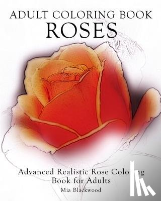Blackwood, Mia - Adult Coloring Book Roses: Advanced Realistic Rose Coloring Book for Adults