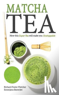 Banerjee, Suranjana - Matcha Tea: How this Super-Tea will make you Unstoppable
