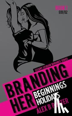 Porter, Alex B. - Branding Her 1: Beginnings & Holidays [E01 & E02]: Steamy Lesbian Romance Series