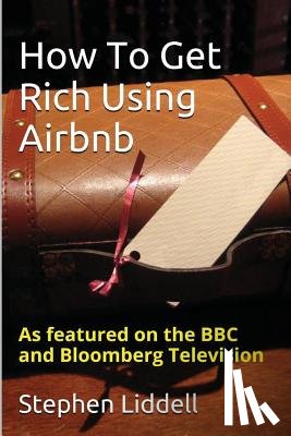 Liddell, Stephen - How To Get Rich Using Airbnb