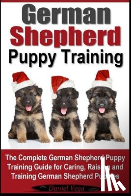 Vega, Daniel - German Shepherd Puppy Training: The Complete German Shepherd Training Guide for Caring, Raising and Training German Shepherd Puppies