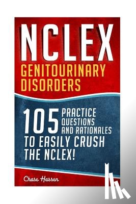 Hassen, Chase - NCLEX: Genitourinary Disorders: 105 Nursing Practice Questions & Rationales to EASILY Crush the NCLEX!