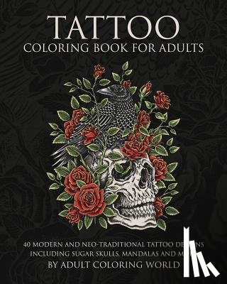 World, Adult Coloring - Tattoo Coloring Book for Adults: 40 Modern and Neo-Traditional Tattoo Designs Including Sugar Skulls, Mandalas and More