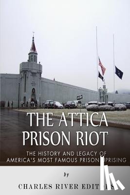 Charles River - The Attica Prison Riot: The History and Legacy of America's Most Famous Prison Uprising