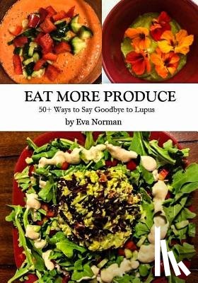 Norman, Eva - Eat More Produce: 50+ Ways to Say Goodbye to Lupus
