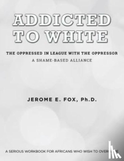 Fox, Jerome E - Addicted to White The Oppressed in League with the Oppressor