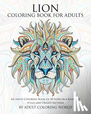World, Adult Coloring - Lion Coloring Book For Adults: An Adult Coloring Book Of 40 Lions in a Range of Styles and Ornate Patterns