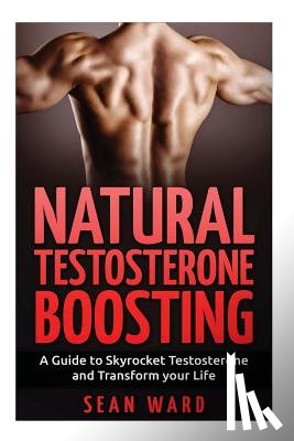 Ward, Sean - Testosterone: Natural Testosterone Boosting: A Guide To Skyrocket Testosterone and Transform Your Life