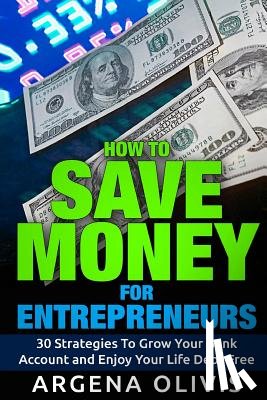Olivis, Argena - How To Save Money For Entrepreneurs: 30 Strategies To Grow Your Bank Account and Enjoy Life Debt Free