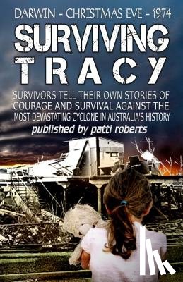 Roberts, Patti - Surviving Tracy: Cyclone Tracy Survivor Stories