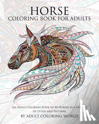 World, Adult Coloring - Horse Coloring Book For Adults: An Adult Coloring Book of 40 Horses in a Variety of Styles and Patterns