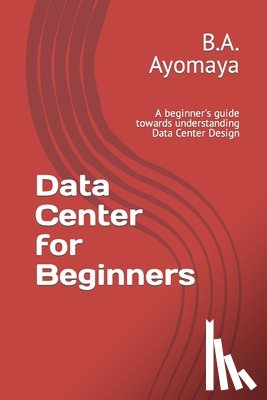 Ayomaya, B. a. - Data Center for Beginners: A beginner's guide towards understanding Data Center Design