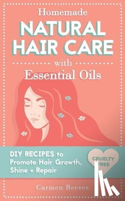 Reeves, Carmen - Homemade Natural Hair Care (with Essential Oils): DIY Recipes to Promote Hair Growth, Shine & Repair
