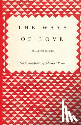 Goodrich, Norma Lorre - The Ways of Love: Eleven Romances of Medieval France