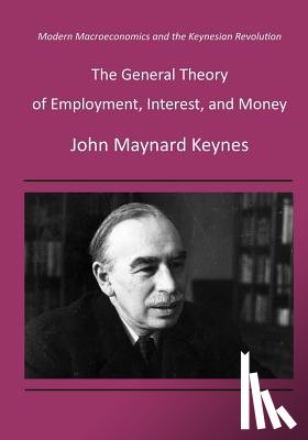 Keynes, John Maynard - The General Theory of Employment, Interest, and Money: Modern Macroeconomics and the Keynesian Revolution