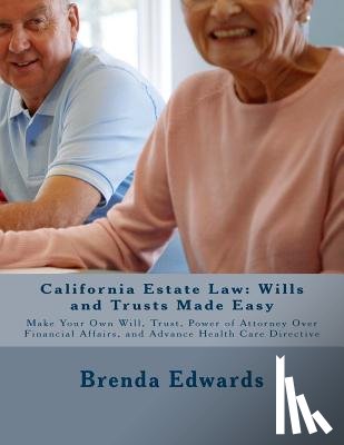 Edwards Jd, Brenda J. - California Estate Law: Wills and Trusts Made Easy: Make Your Own Will, Trust, Power of Attorney Over Financial Affairs, and Advance Healthcare Directi
