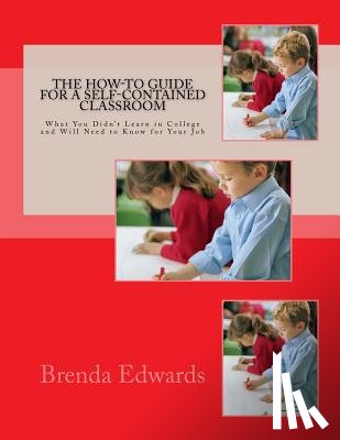 Edwards, Brenda J. - The How-To Guide for a Self-Contained Classroom: What You Didn't Learn in College and Will Need to Know for Your Job