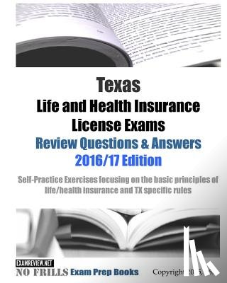 Examreview - Texas Life and Health Insurance License Exams Review Questions & Answers 2016/17 Edition: Self-Practice Exercises focusing on the basic principles of