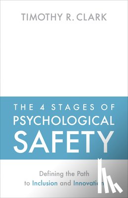 Clark, Timothy R. - The 4 Stages of Psychological Safety
