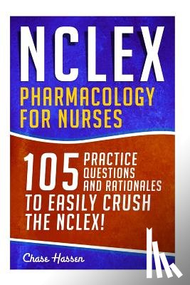 Hassen, Chase - NCLEX: Pharmacology for Nurses: 105 Nursing Practice Questions & Rationales to EASILY Crush the NCLEX!