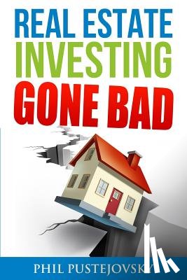 Pustejovsky, Phil - Real Estate Investing Gone Bad: 21 true stories of what NOT to do when investing in real estate and flipping houses