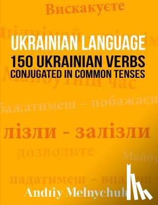 Melnychuk, Andriy - Ukrainian Language: 150 Ukrainian Verbs Conjugated in Common Tenses
