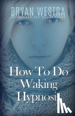 Westra, Bryan - HOW TO DO WAKING HYPNOSIS