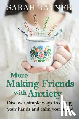 Rayner, Sarah - More Making Friends with Anxiety: Discover simple ways to occupy your hands and calm your mind