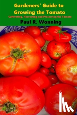 Wonning, Paul R. - Gardeners' Guide to Growing the Tomato: The Tomato Gardening Book ? Tomato Cultivation