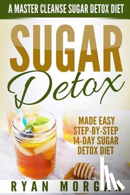 Morgan, Ryan - Sugar Detox: A Master Cleanse Sugar Detox Diet - Made Easy STEP-BY-STEP 14-Day Sugar Detox Diet Plan - A Break Free from Sugar Addiction