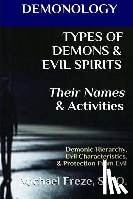 Freze, Michael - DEMONOLOGY TYPES OF DEMONS & EVIL SPIRITS Their Names & Activities (Volume 11): Demonic Hierarchy Evil Characteristics Protection From Evil