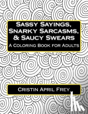 Frey, Cristin April - Sassy Sayings, Snarky Sarcasms, & Saucy Swears