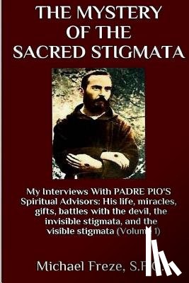 Freze, Michael - The Mystery Of The Sacred Stigmata: My Interviews With PADRE PIO's Spiritual Advisors