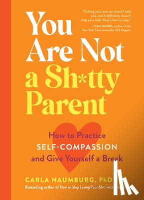 Naumburg, Carla - You Are Not a Sh*tty Parent: How to Practice Self-Compassion and Give Yourself a Break