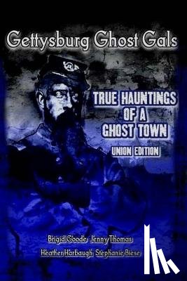 Goode, Brigid Marie - Gettysburg Ghost Gals True Hauntings Of A Ghost Town Union Edition