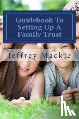 MacKie, Jeffrey D. - Guidebook To Setting Up A Family Trust: A simple guide to setting up a family trust for Canadians