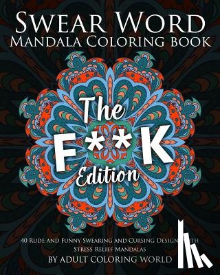 World, Adult Coloring - Swear Word Mandala Coloring Book: The F**k Edition - 40 Rude and Funny Swearing and Cursing Designs with Stress Relief Mandalas