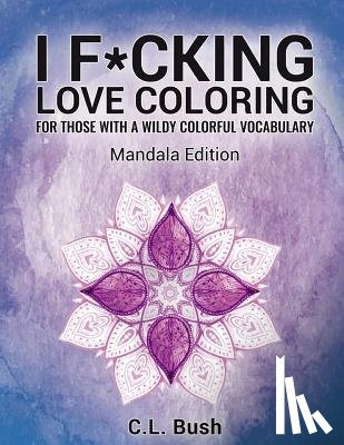 Bush, C. L. - I F*cking Love Coloring: Mandala Stress Relief Adult Coloring Book