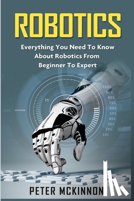 McKinnon, Peter - Robotics: Everything You Need to Know About Robotics from Beginner to Expert