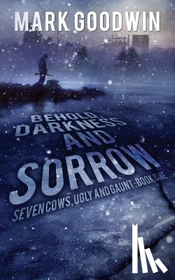 Goodwin, Mark - Behold, Darkness and Sorrow: Seven Cows, Ugly and Gaunt: Book One